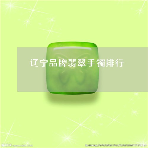 辽宁品牌翡翠手镯排行/2023060500703