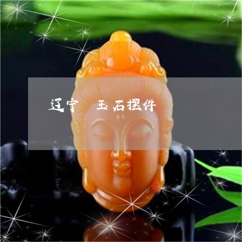 辽宁屾玉石摆件/2023032259491 辽宁屾玉石摆件/2023032259491
