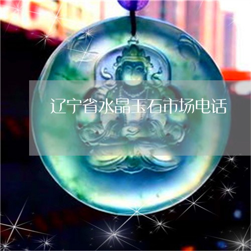 辽宁省水晶玉石市场电话/2023070811603