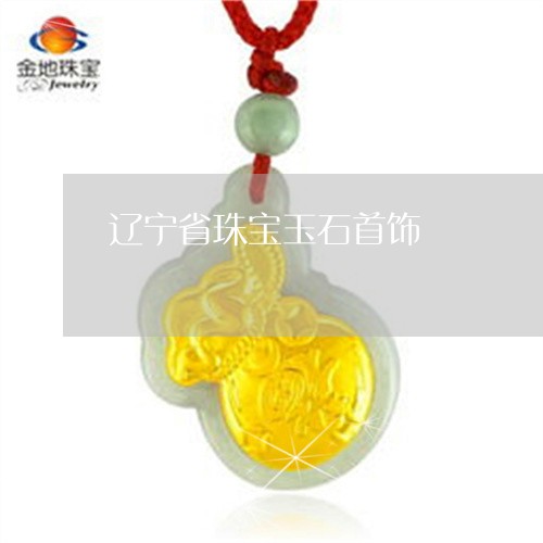 辽宁省珠宝玉石首饰/2023020664937 辽宁省珠宝玉石首饰/2023020664937