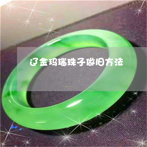 辽金玛瑙珠子做旧方法/2023060538359