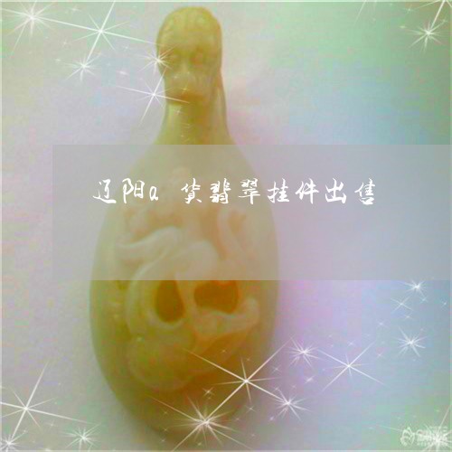 辽阳a货翡翠挂件出售/2023060504028