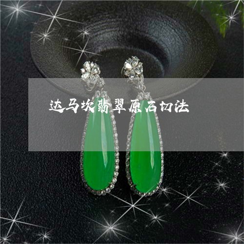 达马坎翡翠原石切法/2023020606048