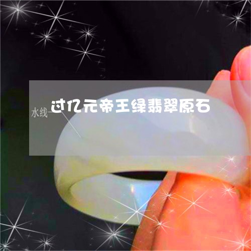 过亿元帝王绿翡翠原石/2023060561362