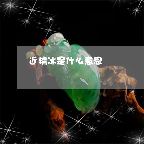 近糯冰是什么意思/2023062088483 近糯冰是什么意思/2023062088483