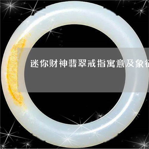 迷你财神翡翠戒指寓意及象征/2023063062514