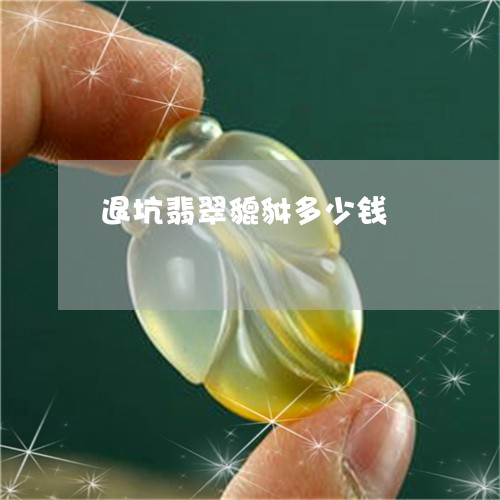 退坑翡翠貔貅多少钱/2023020630470
