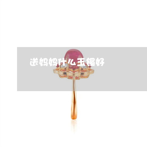 送妈妈什么玉镯好/2023062033137