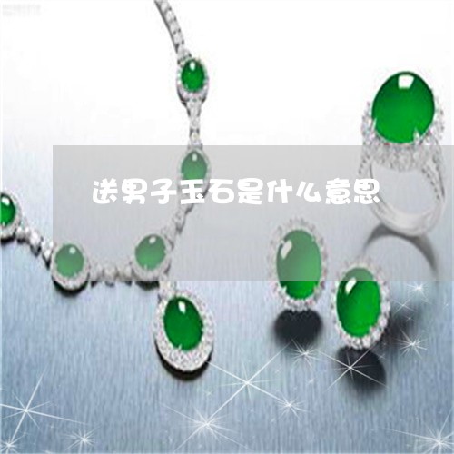 送男子玉石是什么意思/2023060488250