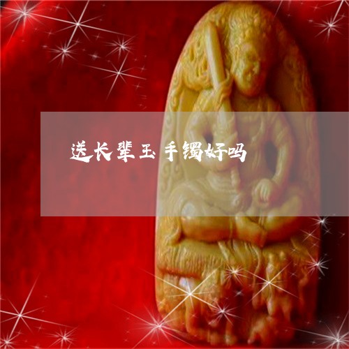 送长辈玉手镯好吗/2023062076272 送长辈玉手镯好吗/2023062076272