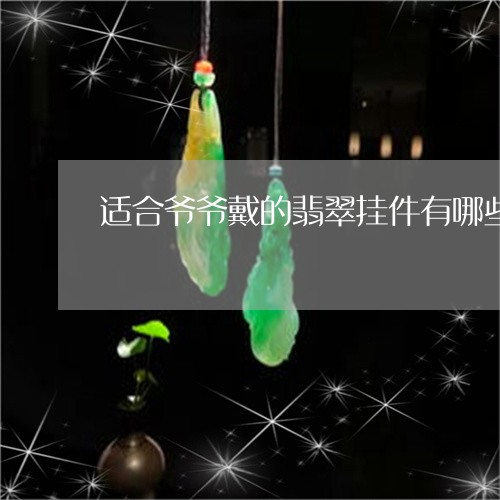 适合爷爷戴的翡翠挂件有哪些/2023063093916