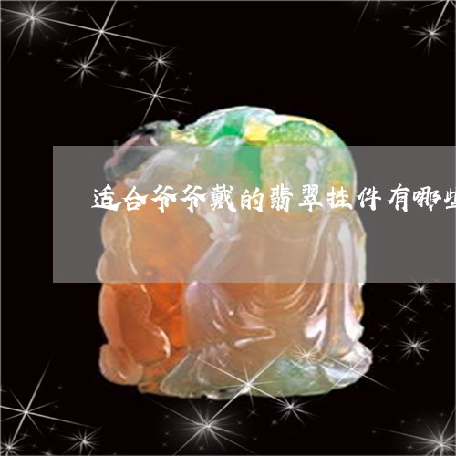 适合爷爷戴的翡翠挂件有哪些/2023063095038