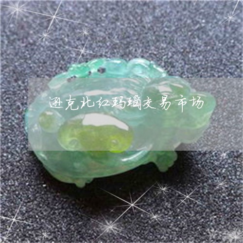 逊克北红玛瑙交易市场/2023060404148