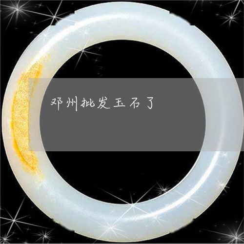 邓州批发玉石了/2023032195959 邓州批发玉石了/2023032195959