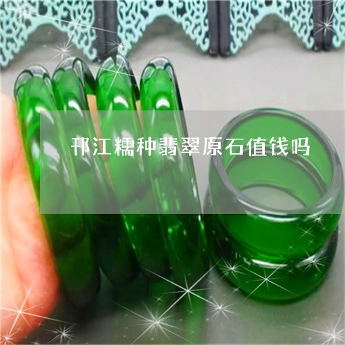 邗江糯种翡翠原石值钱吗/2023060827372
