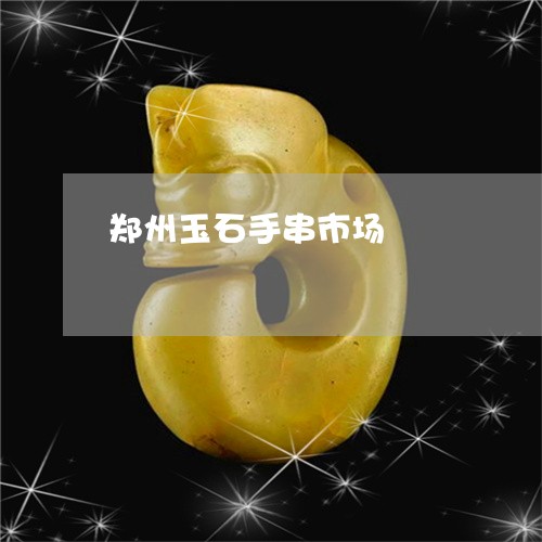 郑州玉石手串市场/2023022899507 郑州玉石手串市场/2023022899507