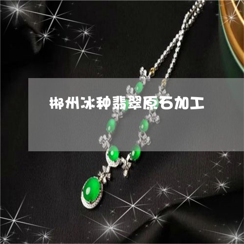 郴州冰种翡翠原石加工/2023060327273