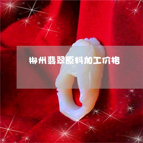 郴州翡翠原料加工价格/2023060303727