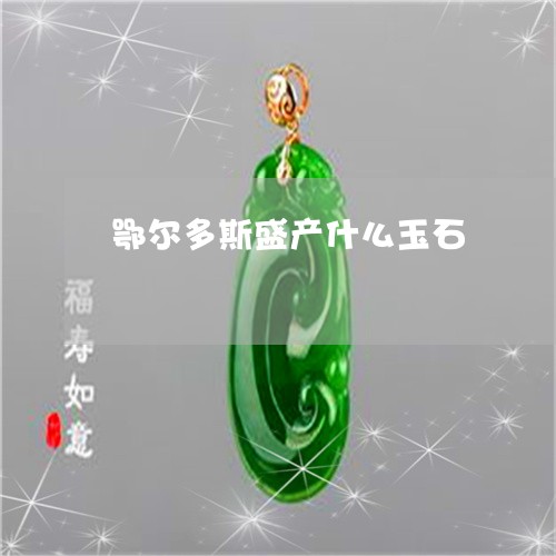 鄂尔多斯盛产什么玉石/2023060361506