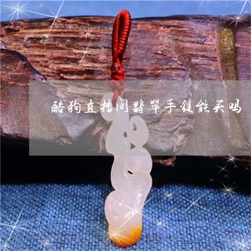 酷狗直播间翡翠手链能买吗/2023071104738