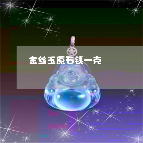 金丝玉原石钱一克/2023022861626 金丝玉原石钱一克/2023022861626