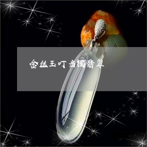 金丝玉叮当镯翡翠/2023022892047 金丝玉叮当镯翡翠/2023022892047