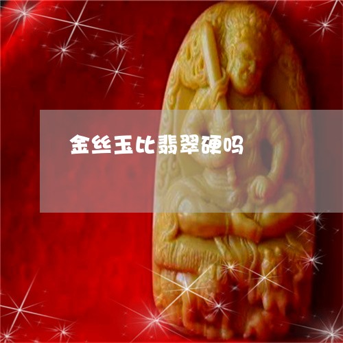 金丝玉比翡翠硬吗/2023022897382 金丝玉比翡翠硬吗/2023022897382