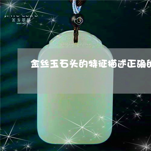 金丝玉石头的特征描述正确的是/2023071273604