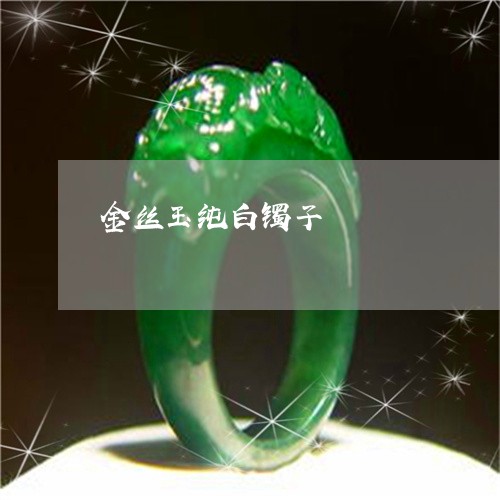 金丝玉纯白镯子/2023032229259 金丝玉纯白镯子/2023032229259
