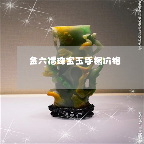 金六福珠宝玉手镯价格/2023060314847
