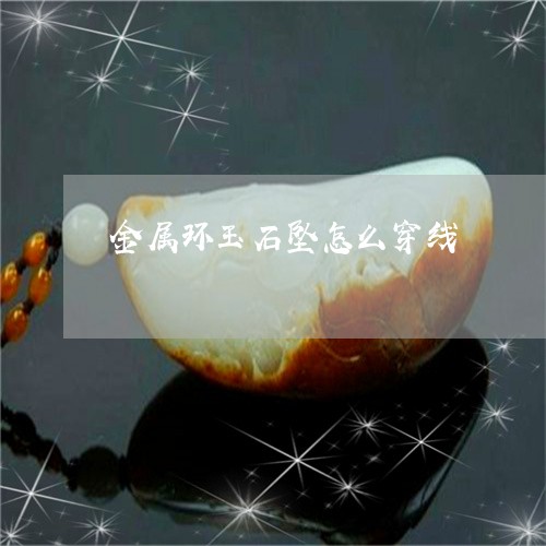 金属环玉石坠怎么穿线/2023060315047 金属环玉石坠怎么穿线/2023060315047