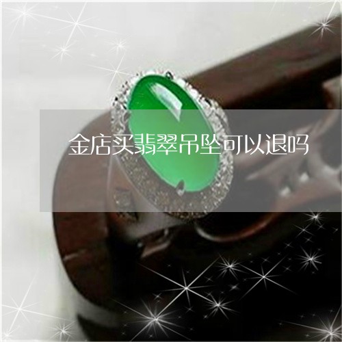 金店买翡翠吊坠可以退吗/2023062770401