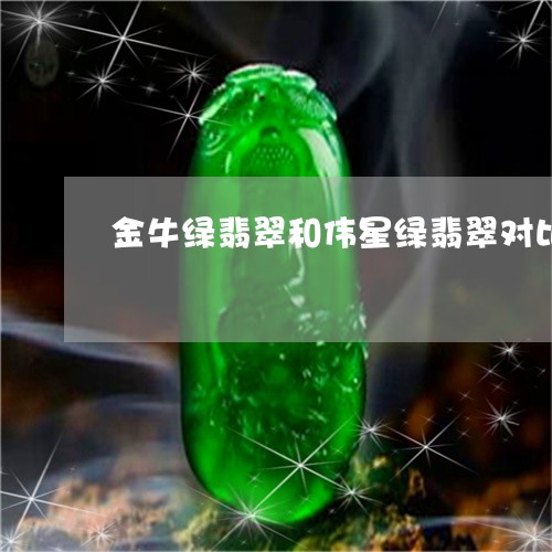 金牛绿翡翠和伟星绿翡翠对比/2023071294936