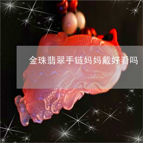 金珠翡翠手链妈妈戴好看吗/2023062951894