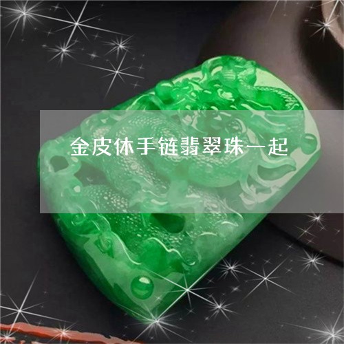 金皮休手链翡翠珠一起/2023060343795 金皮休手链翡翠珠一起/2023060343795