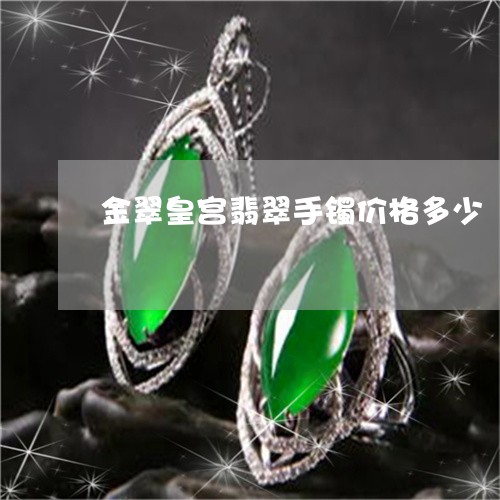 金翠皇宫翡翠手镯价格多少/2023071152715