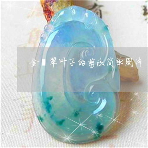 金翡翠叶子的剪法简单图片/2023071161493