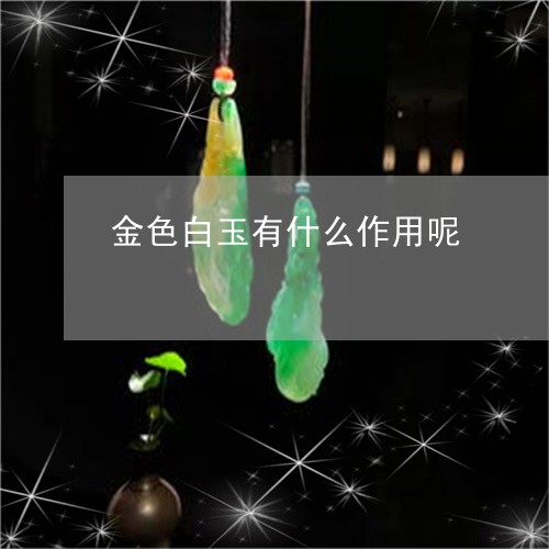 金色白玉有什么作用呢/2023060396825