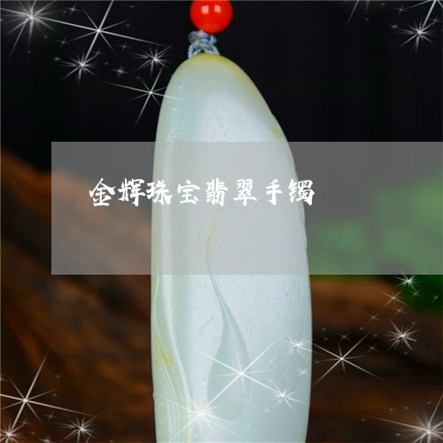 金辉珠宝翡翠手镯/2023022889371
