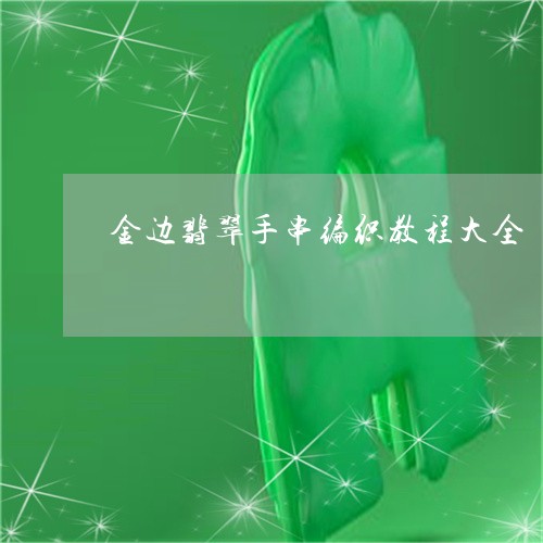 金边翡翠手串编织教程大全/2023061922738 金边翡翠手串编织教程大全/2023061922738