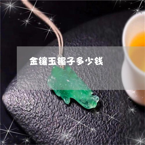 金镶玉镯子多少钱/2023022885159 金镶玉镯子多少钱/2023022885159