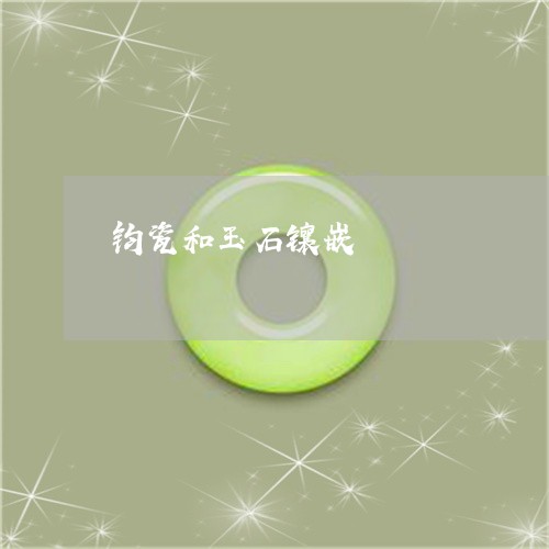 钧瓷和玉石镶嵌/2023032193693 钧瓷和玉石镶嵌/2023032193693