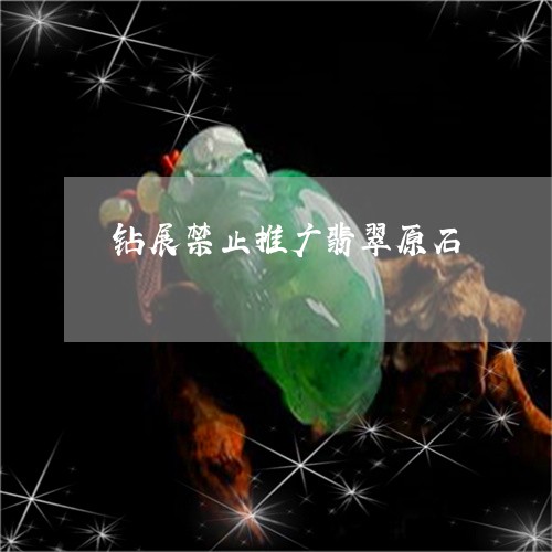 钻展禁止推广翡翠原石/2023060371404