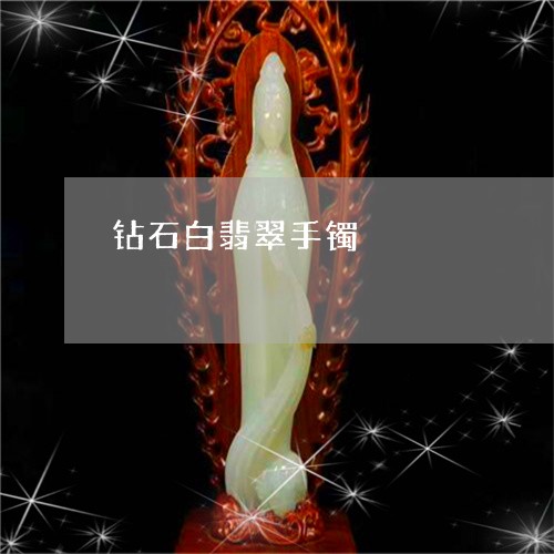 钻石白翡翠手镯/2023032150605 钻石白翡翠手镯/2023032150605