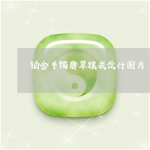 铂金手镯翡翠镶嵌设计图片/2023071191814 铂金手镯翡翠镶嵌设计图片/2023071191814