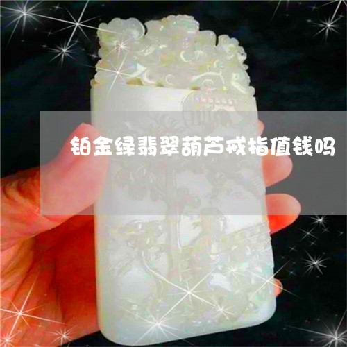 铂金绿翡翠葫芦戒指值钱吗/2023062961571 铂金绿翡翠葫芦戒指值钱吗/2023062961571