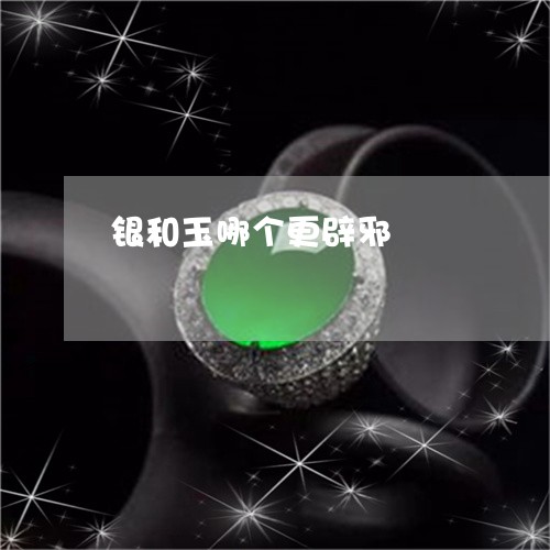 银和玉哪个更辟邪/2023022811930