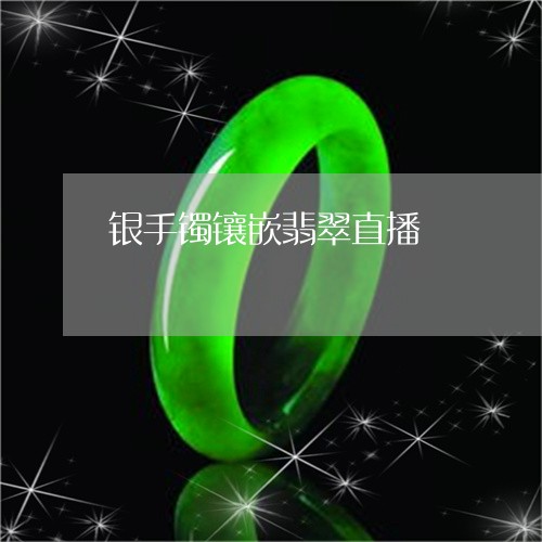 银手镯镶嵌翡翠直播/2023020651371