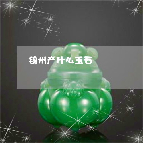 锦州产什么玉石/2023032110371
