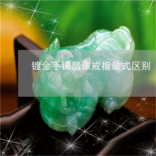 镀金手镯翡翠戒指款式区别/2023071172383